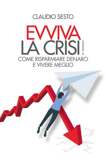 Evviva la crisi! Come risparmiare e vivere meglio - Claudio Sesto - copertina