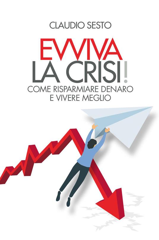 Evviva la crisi! Come risparmiare e vivere meglio - Claudio Sesto - copertina