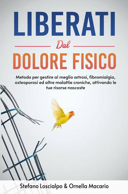 Liberati dal dolore fisico. Metodo per gestire al meglio artrosi, fibromialgia, osteoporosi ed altre malattie croniche, attivando le tue risorse nascoste. Nuova ediz. - Stefano Loscialpo,Ornella Macario - copertina