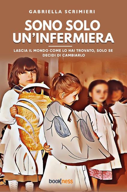 Sono solo un’infermiera. Lascia il mondo come lo hai trovato, solo se decidi di cambiarlo - Gabriella Scrimieri - copertina