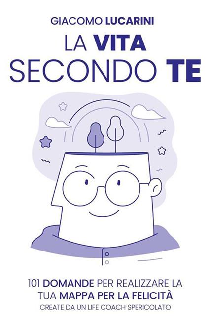 La vita secondo te. 101 domande per realizzare la tua mappa per la felicità. Create da un life coach spericolato - Giacomo Lucarini - ebook