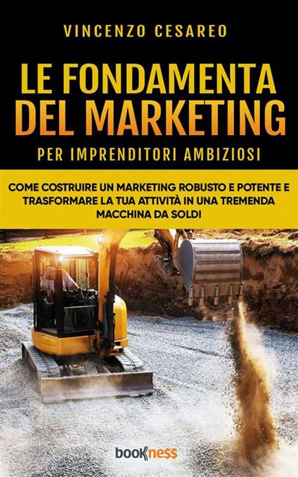 Le fondamenta del marketing (per imprenditori ambiziosi). Come costruire un marketing robusto e potente e trasformare la tua attività in una tremenda macchina da soldi - Vincenzo Cesareo - ebook