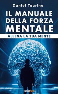 Il manuale della forza mentale. Allena la tua mente