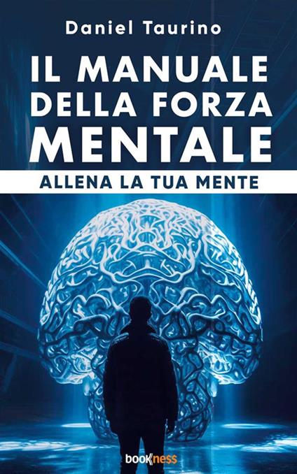 Il manuale della forza mentale. Allena la tua mente - Daniel Taurino - ebook