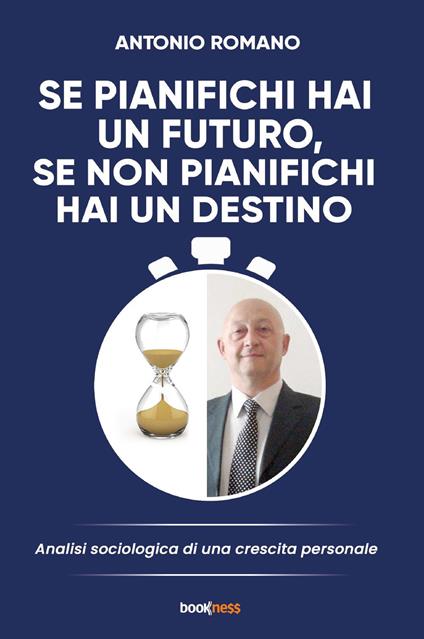 Se pianifichi hai un futuro, se non pianifichi hai un destino. Analisi sociologia di una crescita personale - Antonio Romano - copertina