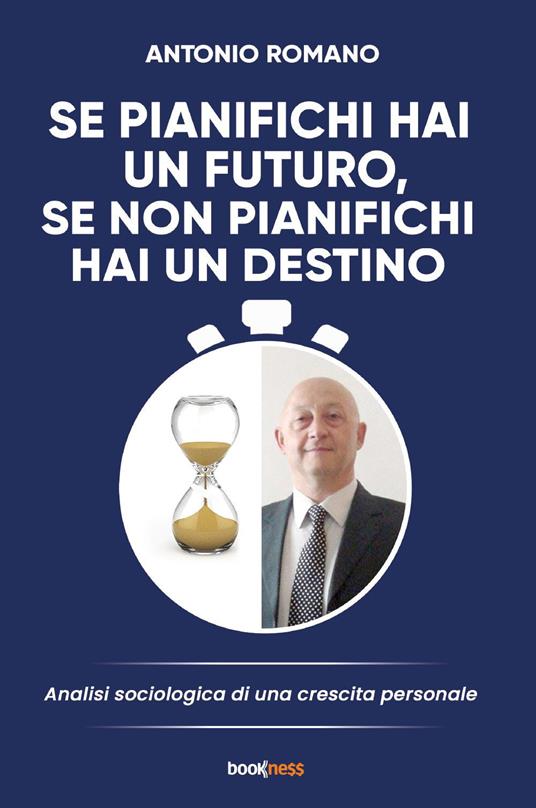Se pianifichi hai un futuro, se non pianifichi hai un destino. Analisi sociologia di una crescita personale - Antonio Romano - copertina