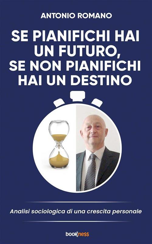 Se pianifichi hai un futuro, se non pianifichi hai un destino. Analisi sociologia di una crescita personale - Antonio Romano - ebook