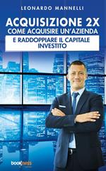 Acquisizione 2X. Come acquisire un'azienda e raddoppiare il capitale investito