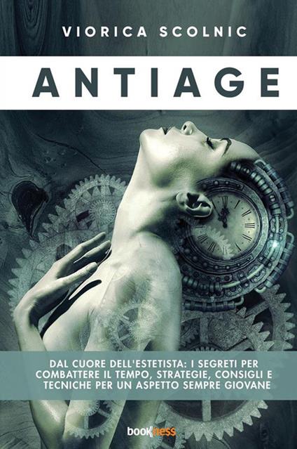 Antiage. Dal cuore dell'estetista: i segreti per combattere il tempo, strategie, consigli e tecniche per un aspetto sempre giovane - Viorica Scolnic - copertina