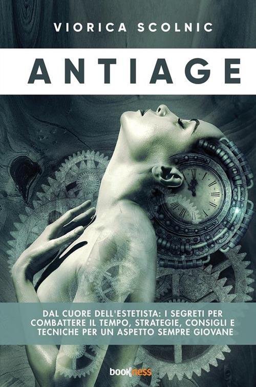 Antiage. Dal cuore dell'estetista: i segreti per combattere il tempo, strategie, consigli e tecniche per un aspetto sempre giovane - Viorica Scolnic - copertina