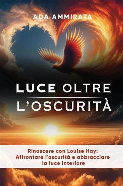 Luce oltre l'oscurità. Rinascere con Louise Hay: affrontare l'oscurità e abbracciare la luce interiore - Ada Ammirata - copertina