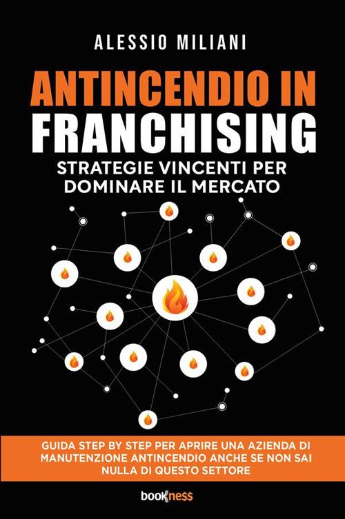 Antincendio in Franchising. Strategie vincenti per dominare il mercato - Alessio Miliani - copertina