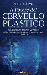 Il potere del cervello plastico. Conoscenze, teorie, metodi e comportamenti per una vita più sana e longeva
