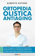 Ortopedia olistica antiaging. Cura integrata e medicina preventiva, rigenerativa ed antiaging dell'artrosi e delle patologie muscolo-scheletriche