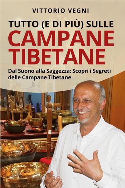 Tutto (e di più) sulle campane tibetane. Dal suono alla saggezza: scopri i segreti delle campane tibetane. Nuova ediz. - Vittorio Vegni - copertina