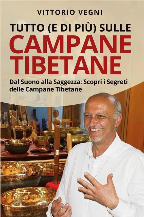 Tutto (e di più) sulle campane tibetane. Dal suono alla saggezza: scopri i segreti delle campane tibetane. Nuova ediz. - Vittorio Vegni - copertina