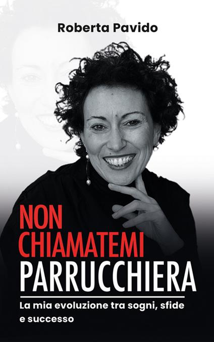 Non chiamatemi parrucchiera. La mia evoluzione tra sogni, sfide e successo - Roberta Pavido - ebook