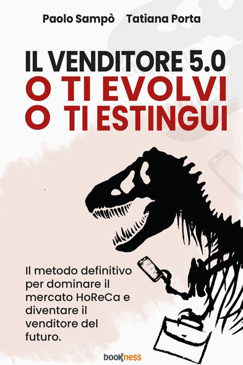 Il venditore 5.0. O ti evolvi o ti estingui. Il metodo definitivo per dominare il mercato HoReCa e diventare il venditore del futuro - Paolo Sampò,Tatiana Porta - copertina