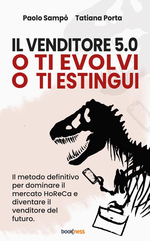 Il venditore 5.0. O ti evolvi o ti estingui. Il metodo definitivo per dominare il mercato HoReCa e diventare il venditore del futuro - Tatiana Porta,Paolo Sampò - ebook