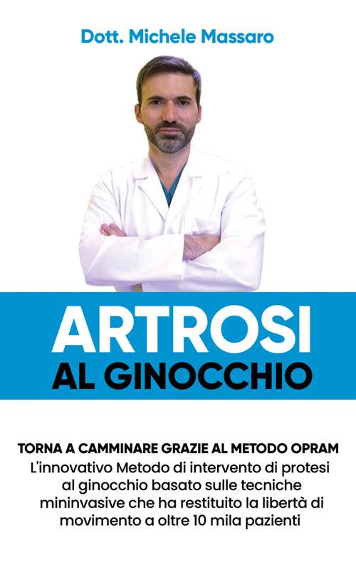 Artrosi al ginocchio. Torna a camminare grazie al metodo OPRAM. L'innovativo metodo di intervento di protesi al ginocchio basato sulle tecniche mininvasive che ha restituito la libertà di movimento a oltre 10 mila pazienti - Michele Massaro - ebook