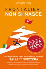 Frontalieri non si nasce. Tutto quello che devi sapere per diventare un frontaliere. Dalle norme fiscali e contributive a quelle pratiche. Come orientarsi tra burocrazia e spostamenti. Nuova ediz.