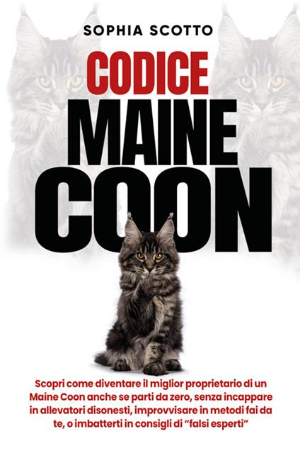 Codice Maine Coon. Scopri come diventare il miglior proprietario di un Maine Coon anche se parti da zero, senza incappare in allevatori disonesti, improvvisare in metodi fai da te, o imbatterti in consigli di “falsi esperti” - Sophia Scotto - copertina