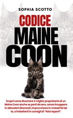 Codice Maine Coon. Scopri come diventare il miglior proprietario di un Maine Coon anche se parti da zero, senza incappare in allevatori disonesti, improvvisare in metodi fai da te, o imbatterti in consigli di 