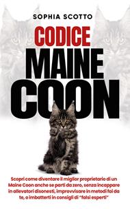 Codice Maine Coon. Scopri come diventare il miglior proprietario di un Maine Coon anche se parti da zero, senza incappare in allevatori disonesti, improvvisare in metodi fai da te, o imbatterti in consigli di 