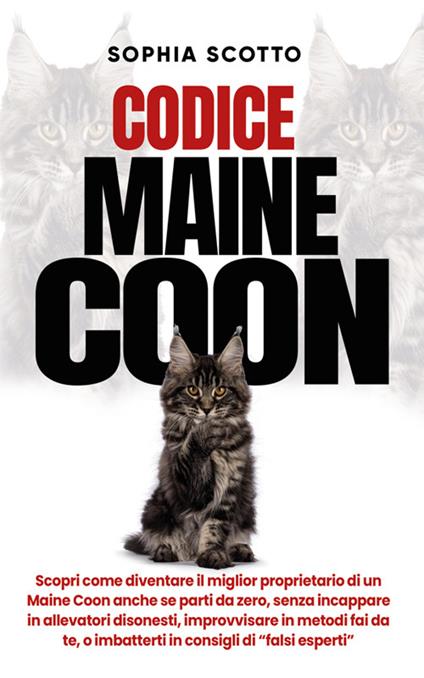 Codice Maine Coon. Scopri come diventare il miglior proprietario di un Maine Coon anche se parti da zero, senza incappare in allevatori disonesti, improvvisare in metodi fai da te, o imbatterti in consigli di "falsi esperti" - Sophia Scotto - ebook