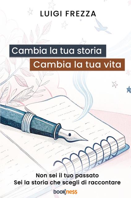 Cambia la tua storia, cambia la tua vita. Non sei il tuo passato. Sei la storia che scegli di raccontare. - Luigi Frezza - copertina
