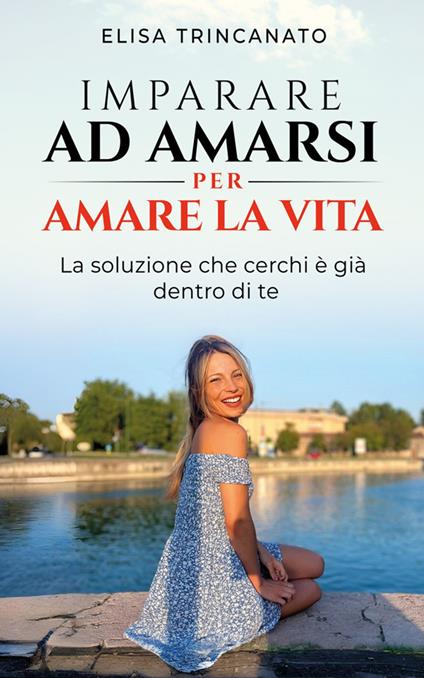 Imparare ad amarsi per amare la vita - Elisa Trincanato - ebook