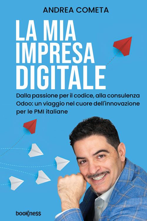La mia impresa digitale. Dalla passione per il codice, alla consulenza Odoo: un viaggio nel cuore dell'innovazione per le PMI italiane. Nuova ediz. - Andrea Cometa - copertina