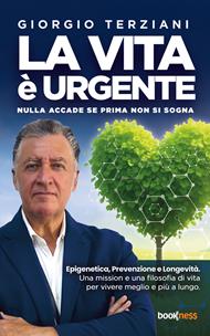 La vita è urgente. Nulla accade se prima non si sogna. Epigenetica, prevenzione e longevità. Una mission e una filosofia di vita per vivere meglio e più a lungo
