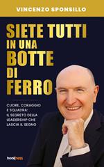 Siete tutti in una botte di ferro. Cuore, coraggio e squadra: il segreto della leadership che lascia il segno
