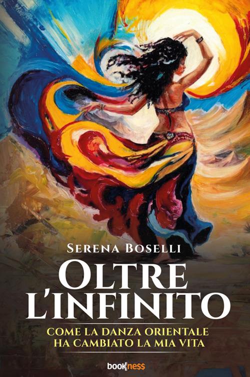Oltre l'infinito. Come la danza orientale ha cambiato la mia vita - Serena Boselli - copertina