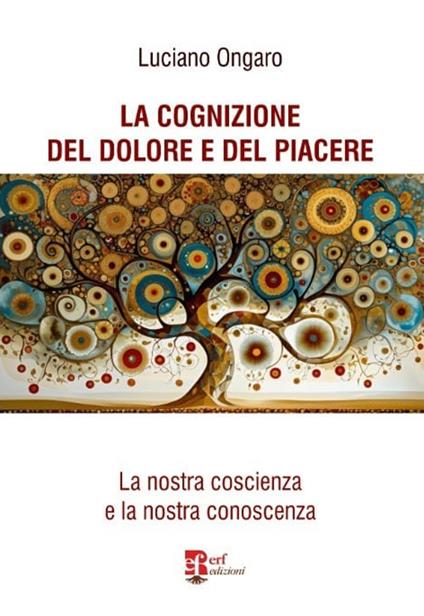 La cognizione del dolore e del piacere. La nostra coscienza e la nostra conoscenza - Luciano Ongaro - copertina