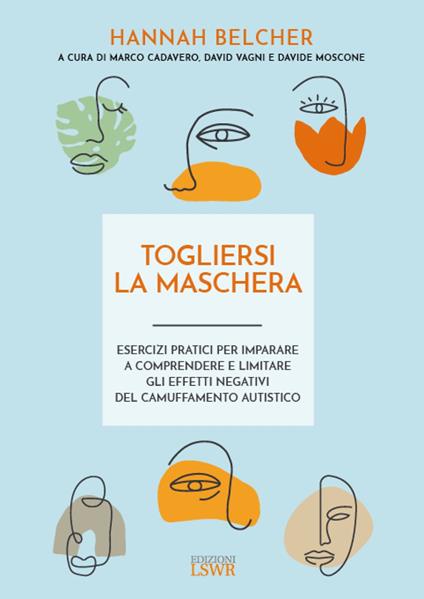 Togliersi la maschera. Esercizi pratici per imparare a comprendere e limitare gli effetti negativi del camuffamento autistico - Hannah Belcher - copertina