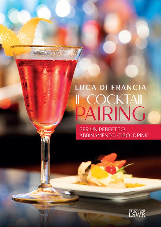 Il cocktail pairing. Per un perfetto abbinamento cibo-drink - Luca Di Francia - copertina