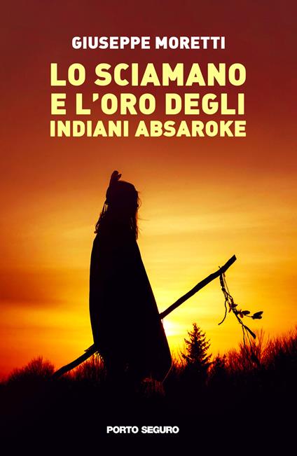 Lo sciamano e l'oro degli indiani Absaroke - Giuseppe Moretti - copertina