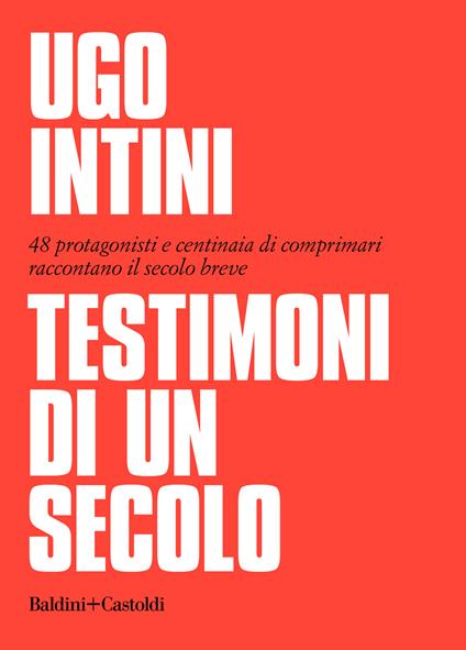 Testimoni di un secolo. 48 protagonisti e centinaia di comprimari raccontano il secolo breve - Ugo Intini - copertina