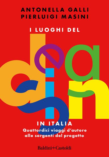 I luoghi del design in Italia. Quattordici viaggi d'autore alle sorgenti del progetto - Antonella Galli,Pierluigi Masini - copertina