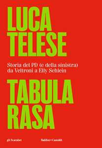 Libro Tabula rasa. Storia del PD (e della sinistra) da Veltroni a Schlein Luca Telese