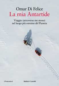 Libro La mia Antartide. Viaggio (attraverso me stesso) nel luogo più estremo del Pianeta Omar Di Felice