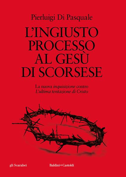 L'ingiusto processo al Gesù di Scorsese. La nuova «inquisizione» contro «L'ultima tentazione di Cristo» - Pierluigi Di Pasquale - copertina