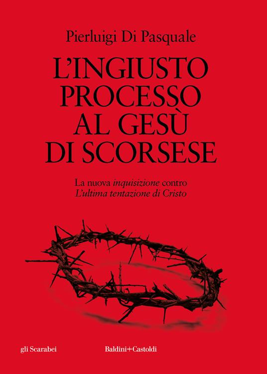 L'ingiusto processo al Gesù di Scorsese. La nuova «inquisizione» contro «L'ultima tentazione di Cristo» - Pierluigi Di Pasquale - copertina
