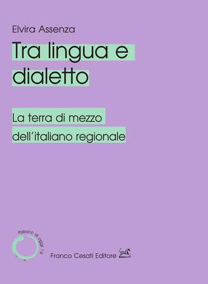 Tra lingua e dialetto. La terra di mezzo dell'italiano regionale - Elvira Assenza - copertina