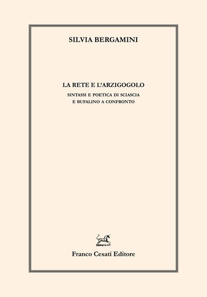 La rete e l'arzigogolo. Sintassi e poetica di Sciascia e Bufalino a confronto - Silvia Bergamini - copertina