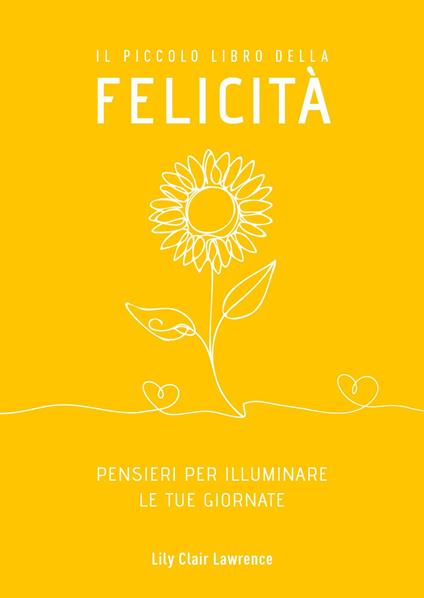 Il piccolo libro della felicità. Pensieri per illuminare le tue giornate - Lily Clair Lawrence - copertina