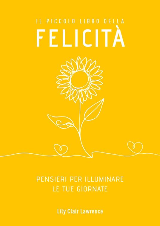 Il piccolo libro della felicità. Pensieri per illuminare le tue giornate - Lily Clair Lawrence - copertina