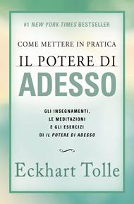 Come mettere in pratica il potere di adesso. Gli insegnamenti, le meditazioni e gli esercizi di Il Potere di Adesso. Nuova ediz.